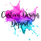 Custom Design Deposit